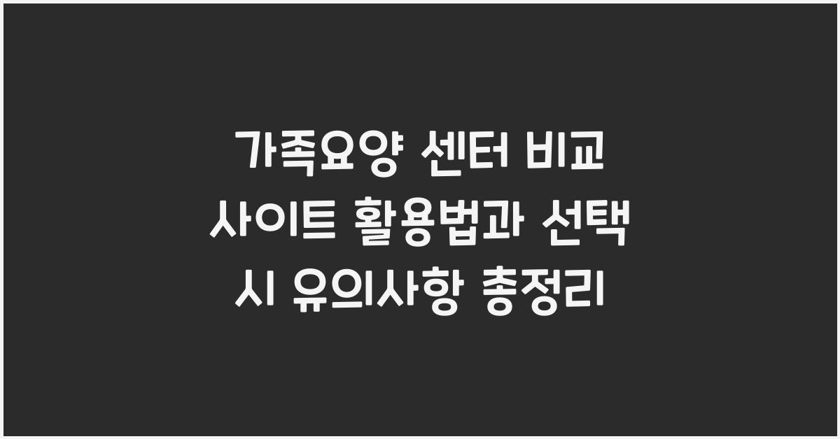 가족요양 센터 비교 사이트 활용법  