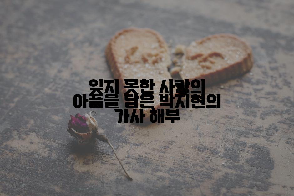 잊지 못한 사랑의 아픔을 담은 박지현의 가사 해부