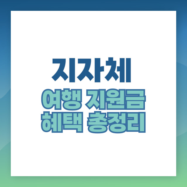 지자체 여행 지원금 혜택 총정리 (신청 방법, 지역별 지원, 유의사항)