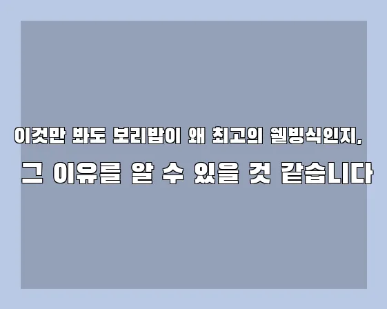 이것만 봐도 보리밥이 왜 최고의 웰빙식인지, 그 이유를 알 수 있을 것 같습니다
