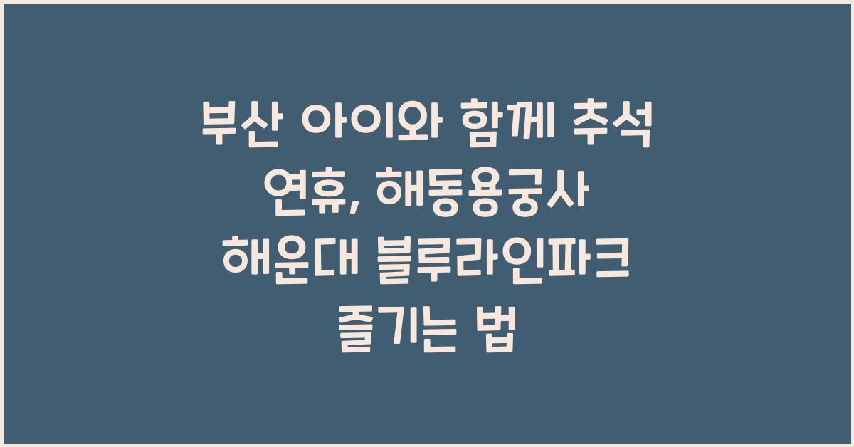 부산 아이와 함께 추석 연휴, 해동용궁사 & 해운대 블루라인파크 추천