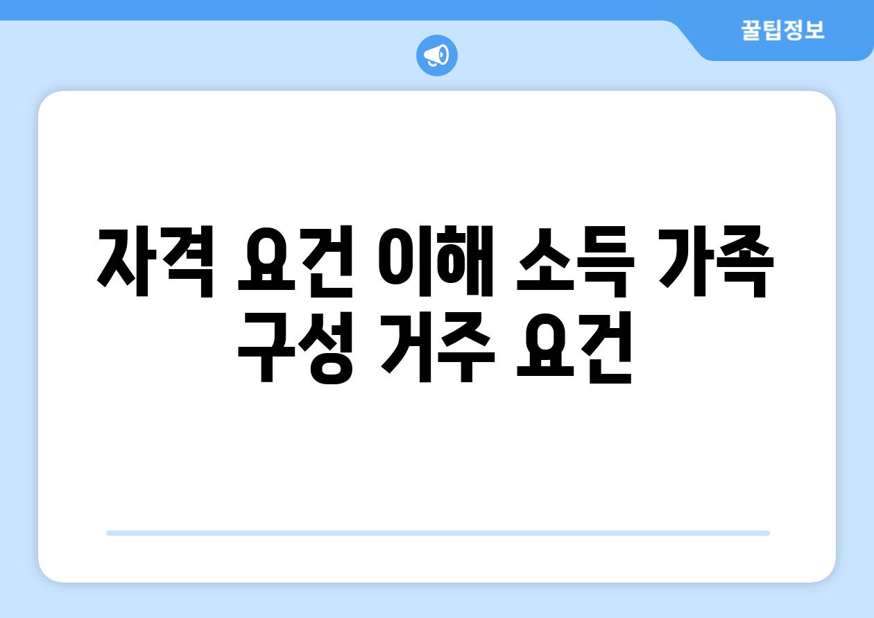 자격 요건 이해 소득 가족 구성 거주 요건