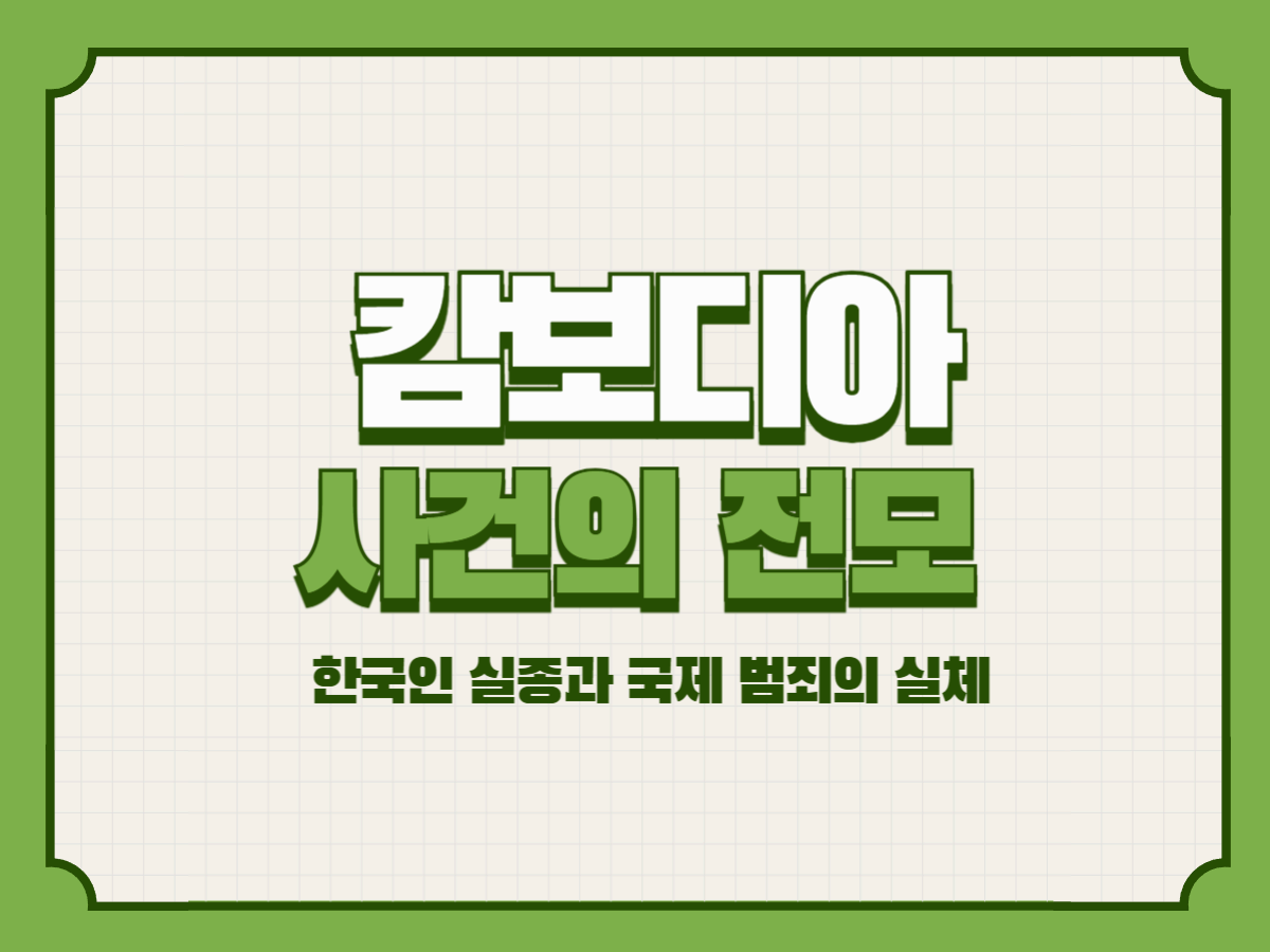 캄보디아 사건의 전모 – 한국인 실종과 국제 범죄의 실체