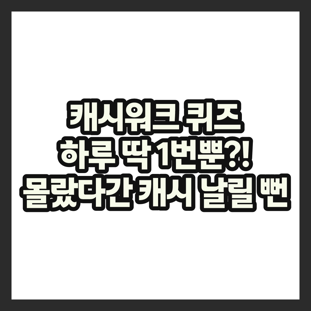 캐시워크 정답은 딱 1번만 입력해야 한다는데, 몰랐다니 캐시 날릴 뻔