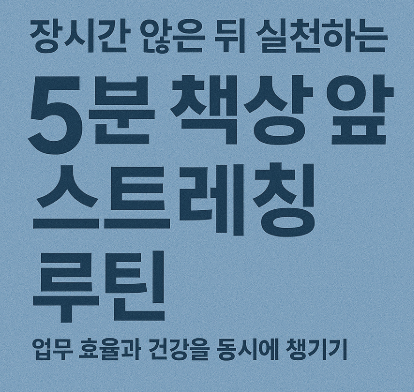장시간 앉은 뒤 실천하는 5분 책상 앞 스트레칭 루틴 – 업무 효율과 건강을 동시에 챙기기