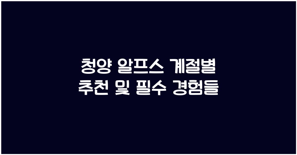 청양 알프스 계절별 추천
