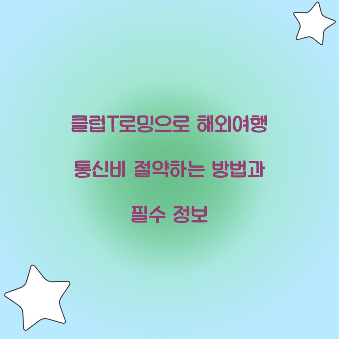 클럽T로밍으로 해외여행 통신비 절약하는 방법