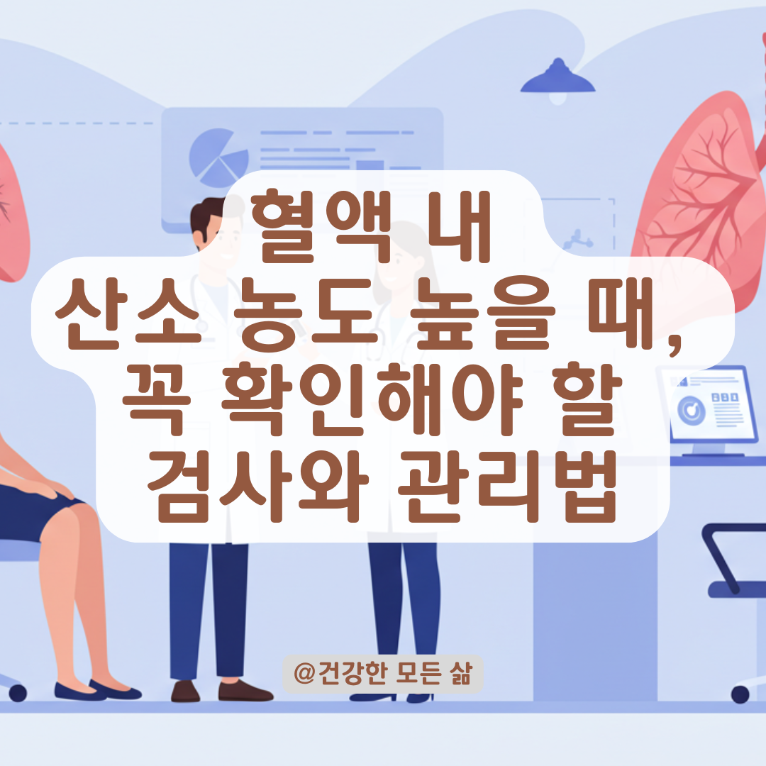 혈액 내 산소 농도 높을 때 의심되는 질환과 검사 항목 총정리.