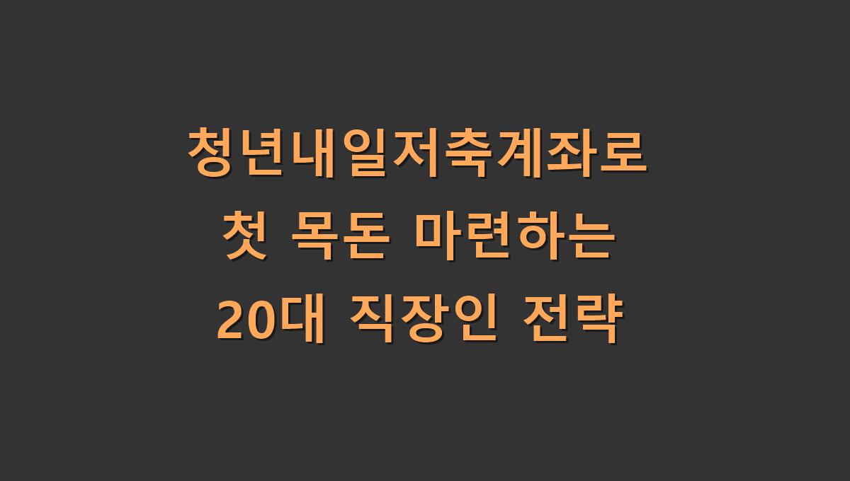 청년내일저축계좌로 첫 목돈 마련하는 20대 직장인 전략