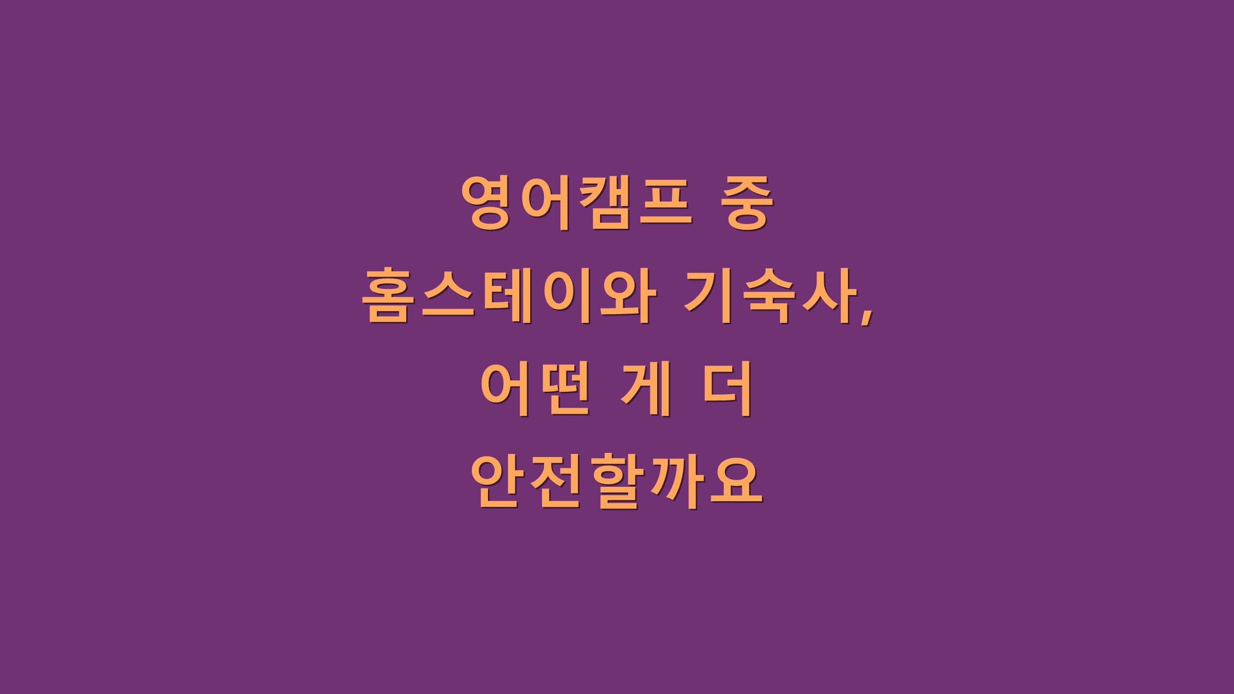 영어캠프 중 홈스테이와 기숙사, 어떤 게 더 안전할까요?