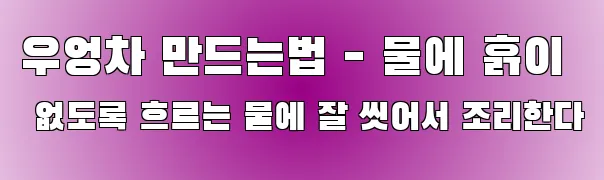 우엉차 만드는법 - 물에 흙이 없도록 흐르는 물에 잘 씻어서 조리한다