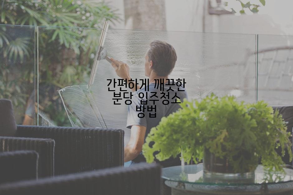 간편하게 깨끗한 분당 입주청소 방법