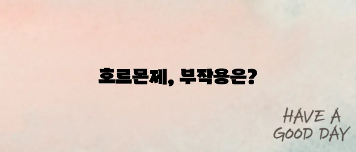 여성 호르몬제의 부작용에 대한 이해가 필요합니다.