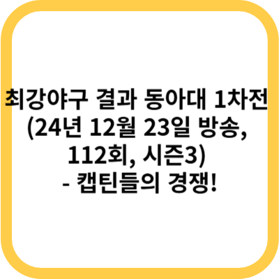 최강야구 결과 동아대 1차전 (24년 12월 23일 방송, 112회, 시즌3) - 캡틴들의 경쟁!