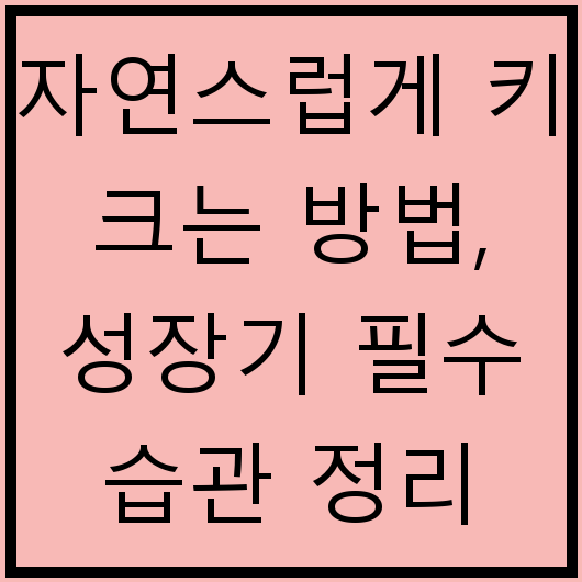 자연스럽게 키 크는 방법, 성장기 필수 습관 정리