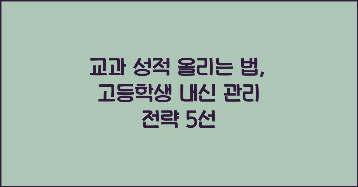 교과 성적 올리는 법: 고등학생이 실천해야 할 내신 관리 전략