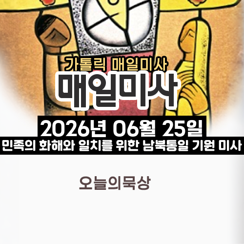 2026년 6월 25일 매일미사 민족의 화해와 일치를 위한 남북통일 기원 미사 오늘의 묵상