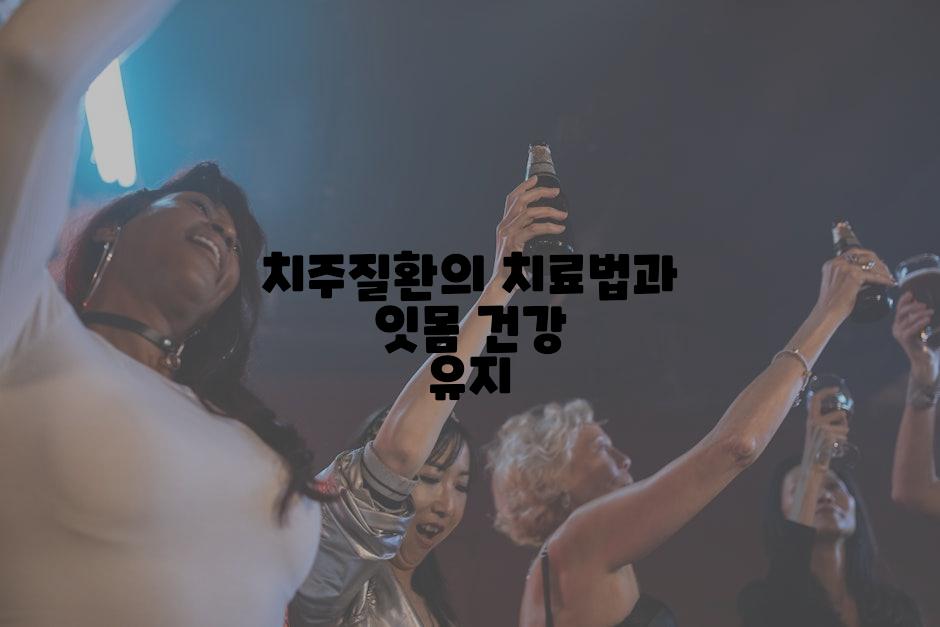 치주질환의 치료법과 잇몸 건강 유지