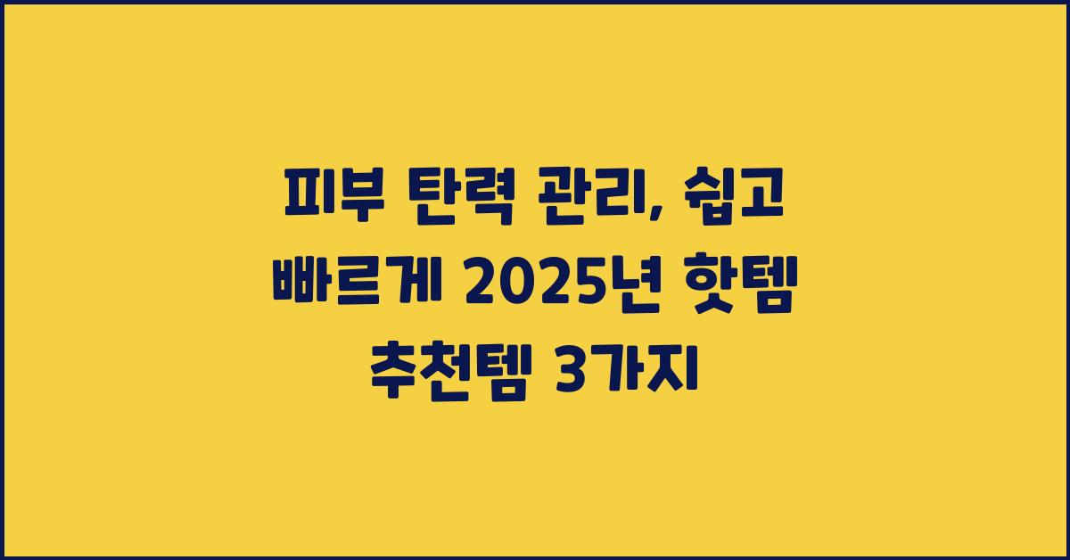 피부 탄력 관리, 쉽고 빠르게!