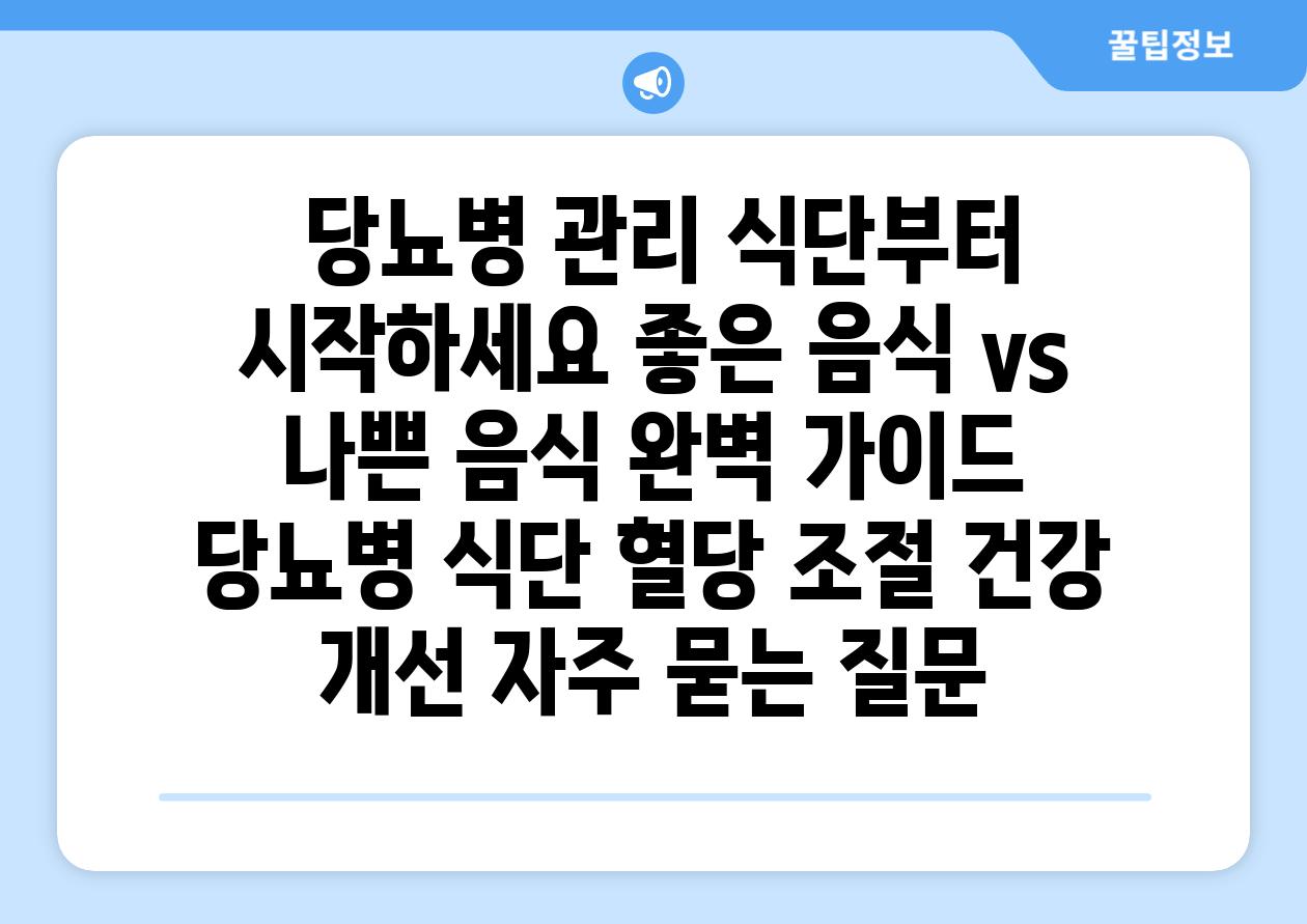  당뇨병 관리 식단부터 시작하세요 좋은 음식 vs 나쁜 음식 완벽 가이드  당뇨병 식단 혈당 조절 건강 개선 자주 묻는 질문