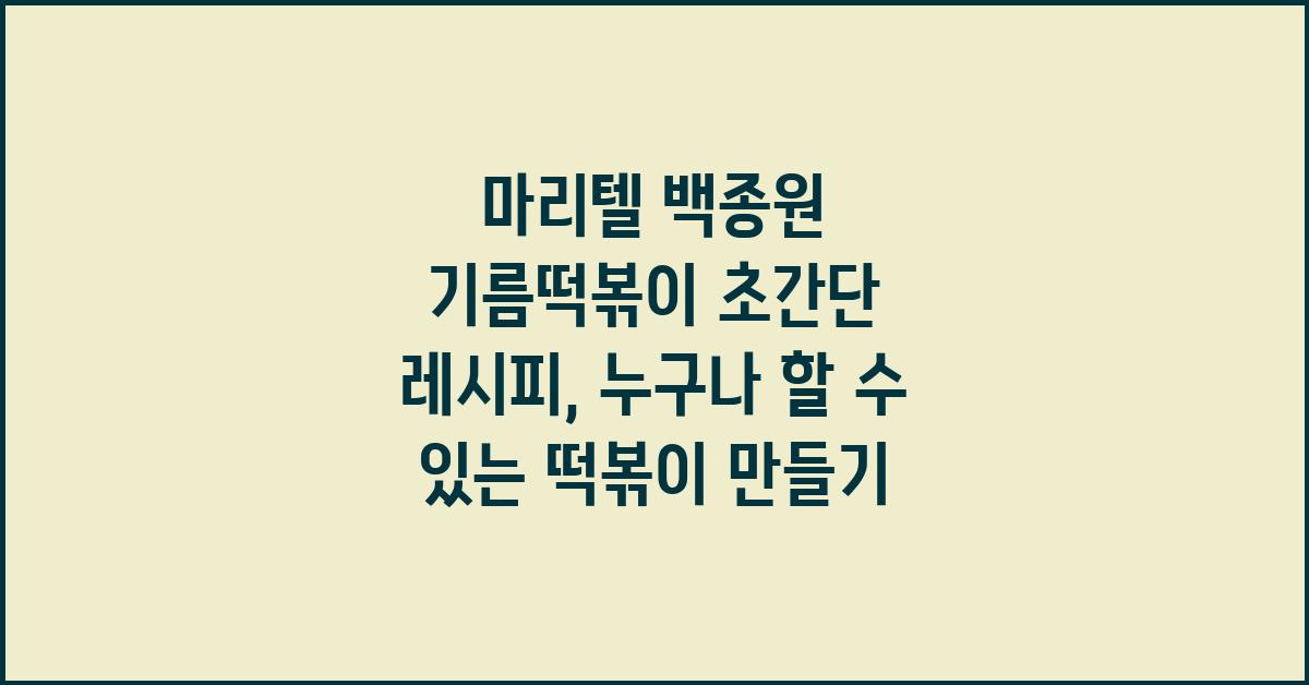 마리텔 백종원 기름떡볶이 초간단 레시피