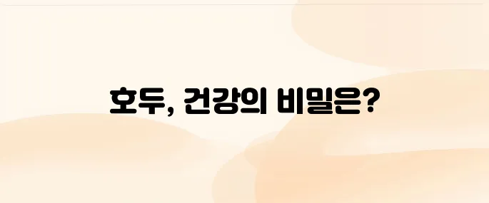 호두 효능과 부작용 – 두뇌 건강과 심장에 좋은 이유 (섭취법 포함)