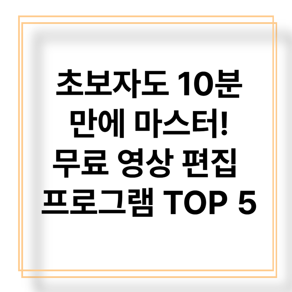 초보자도 10분 만에 마스터! 무료 영상 편집 프로그램 TOP 5