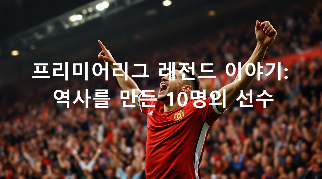 프리미어리그 레전드 이야기: 역사를 만든 10명의 선수