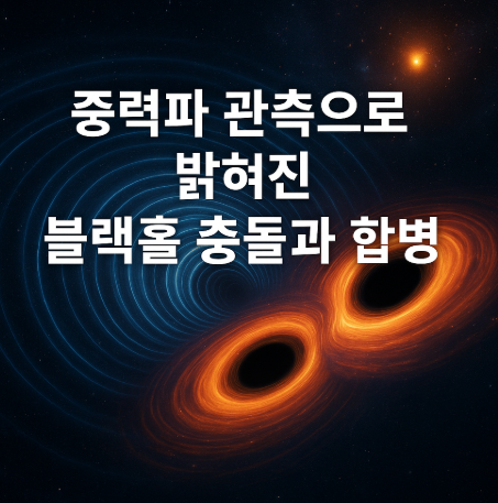 중력파 관측으로 밝혀진 블랙홀 충돌과 합병