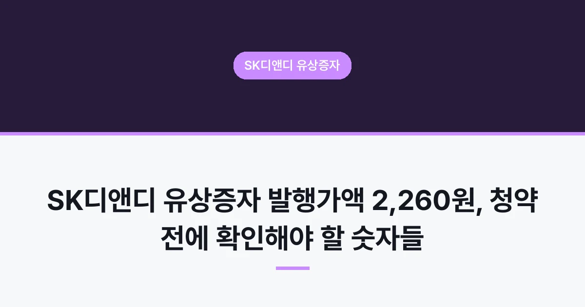 SK디앤디 유상증자 발행가액 2,260원, 청약 전에 확인해야 할 숫자들