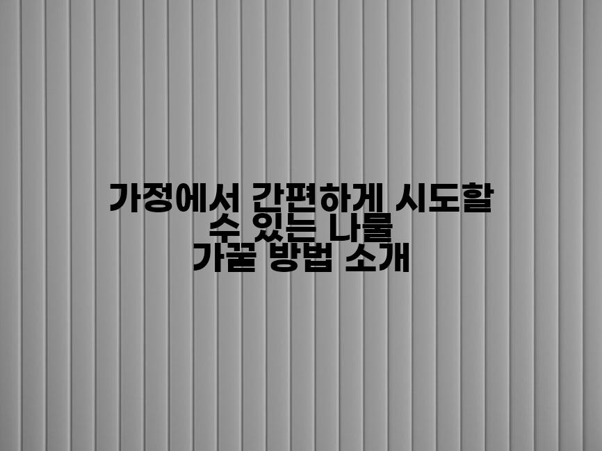 가정에서 간편하게 시도할 수 있는 나물 가꿀 방법 소개