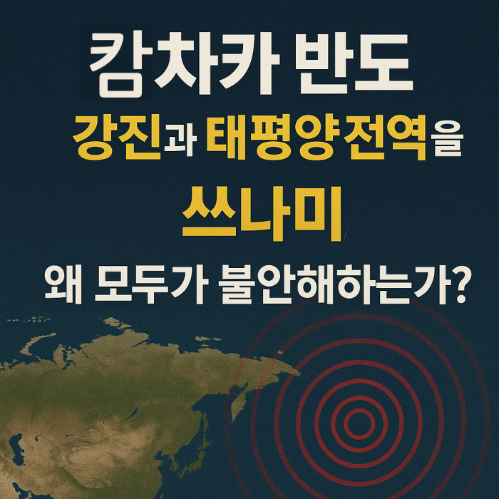 2025 캄차카 반도 8.8 강진과 태평양 전역을 흔든 쓰나미, 왜 모두가 불안해하는가?