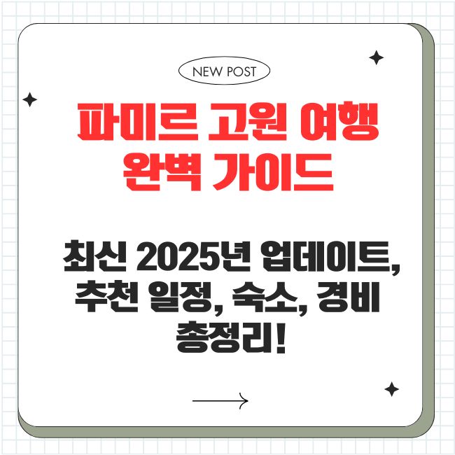 파미르 고원 여행 완벽 가이드 🚙🏔️ (최신 2025년 업데이트, 추천 일정, 숙소, 경비 총정리!)