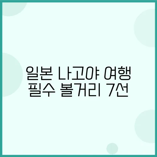 일본 나고야 여행 필수 볼거리 7선