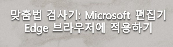 맞춤법 검사기 엣지 브라우저에 적용하는 방법