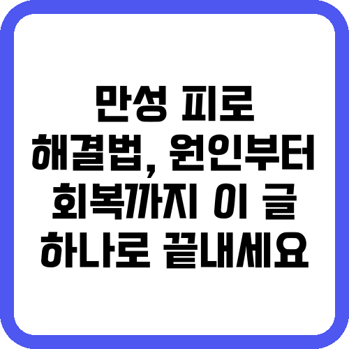 만성 피로 해결법, 원인부터 회복까지 이 글 하나로 끝내세요