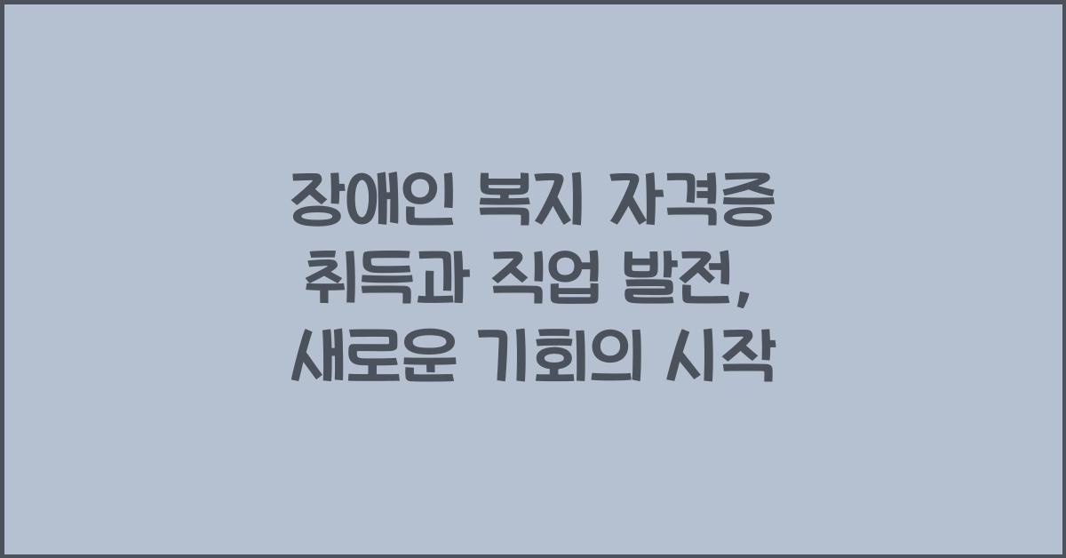 장애인 복지 자격증 취득과 직업 발전