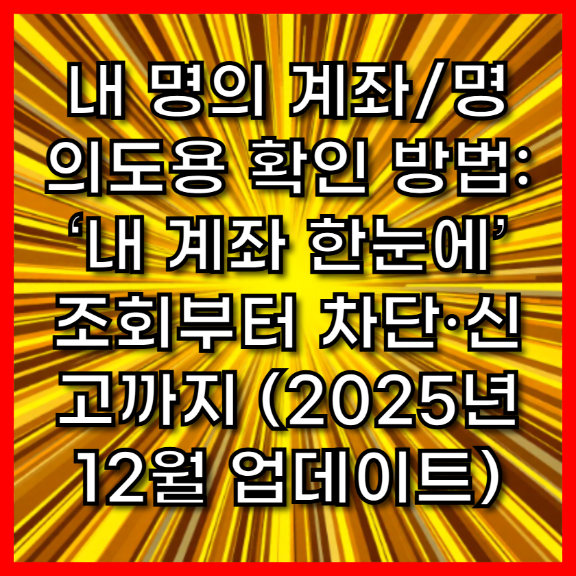내 명의 계좌/명의도용 확인 방법: &lsquo;내 계좌 한눈에&rsquo; 조회부터 차단&middot;신고까지 (2025년 12월 업데이트)