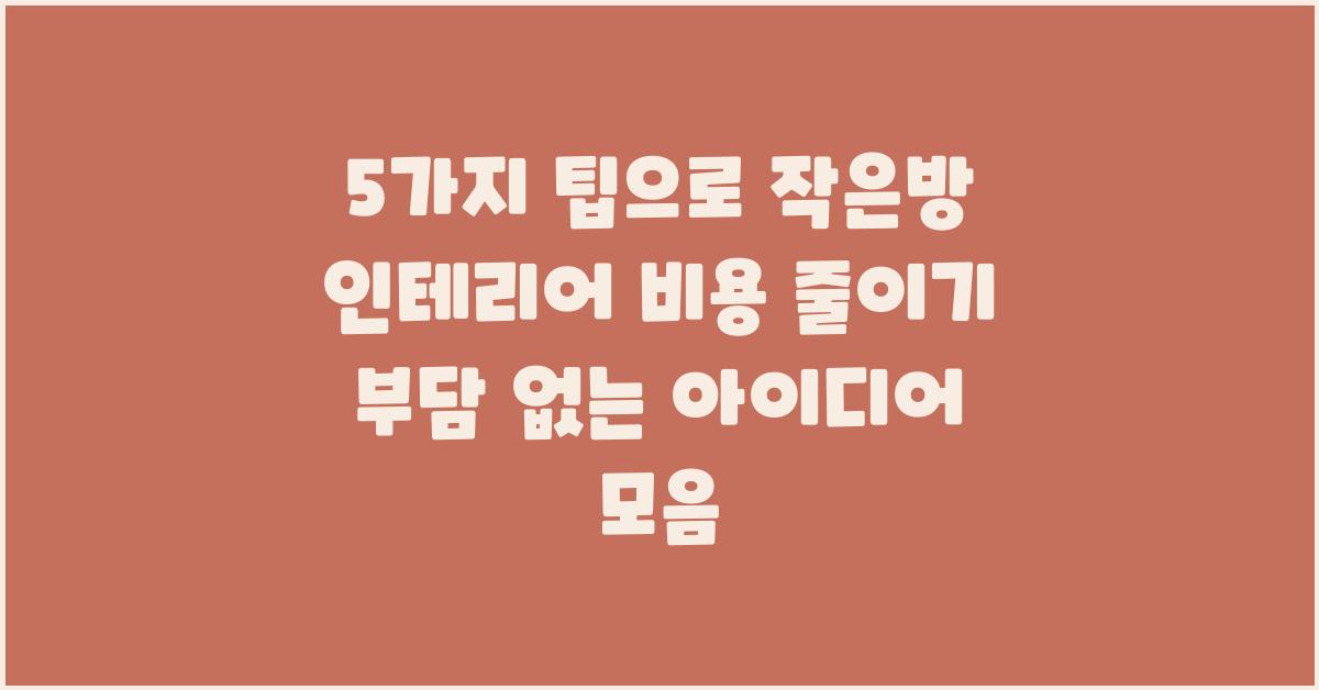 5가지 팁으로 작은방 인테리어 비용 줄이기