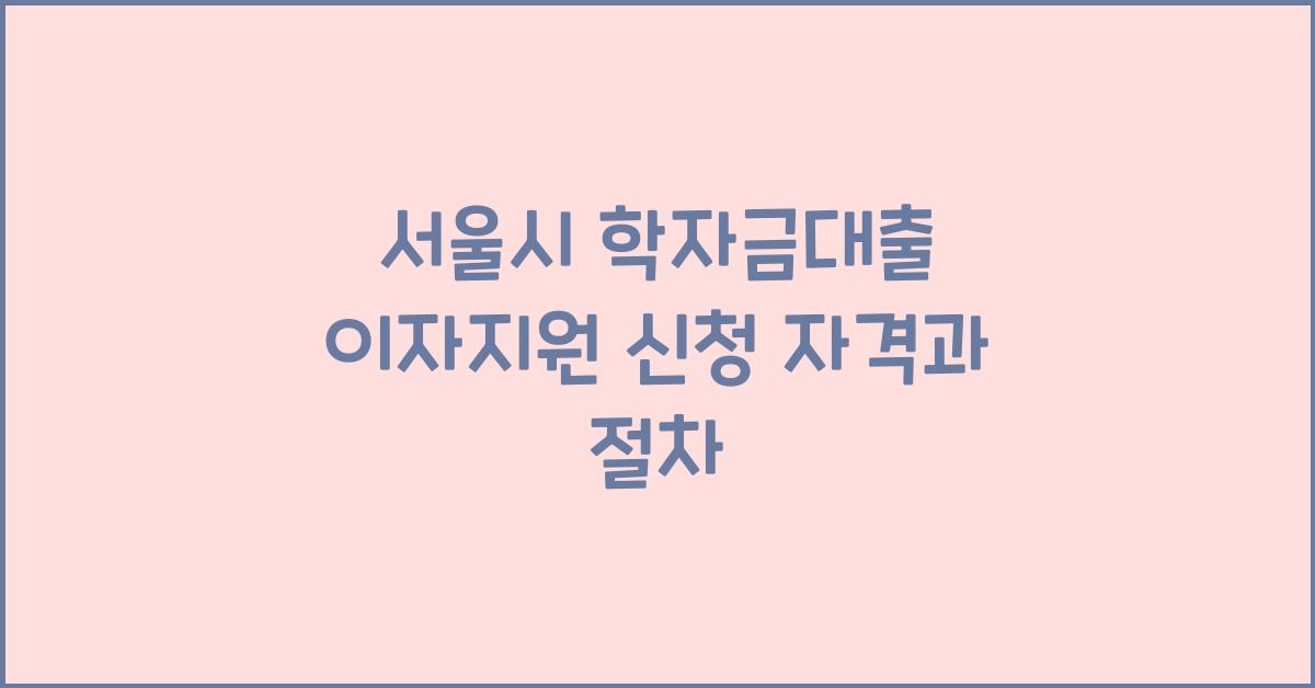 서울시 학자금대출 이자지원 신청 자격과 절차