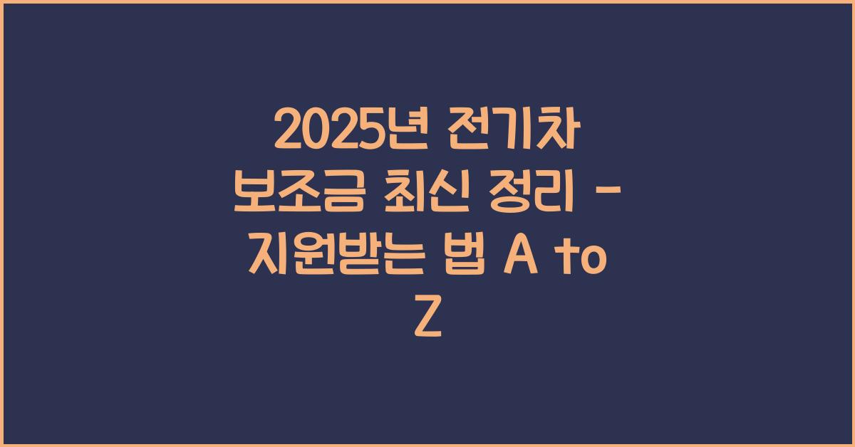 2025년 전기차 보조금 최신 정리 - 가장 많이 지원받는 법