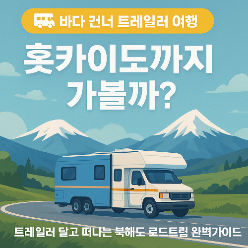 한국에서 트레일러 달고 바다 건너 홋카이도로 가는 법 (바퀴달린집 북해도편)