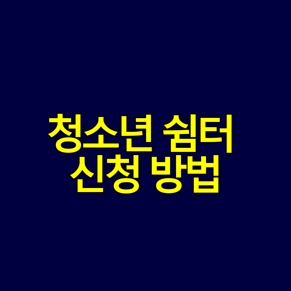 청소년 쉼터 신청 방법｜이용 대상&middot;입소 절차&middot;지원 내용 한눈에