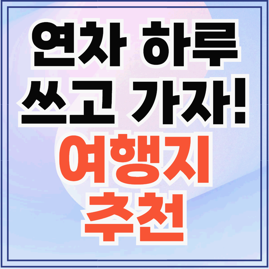 연차 하루로 떠나는 여행지 추천