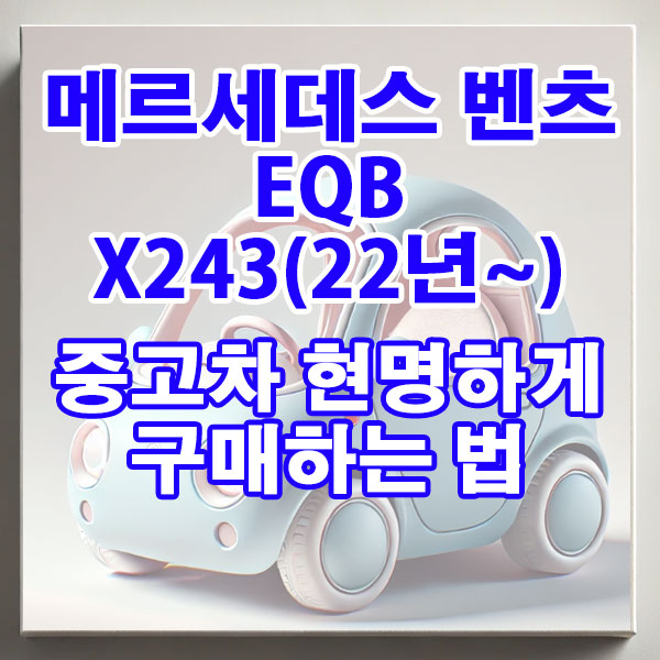 메르세데스 벤츠 EQB X243(22년~) 중고차 현명하게 구매하는 법