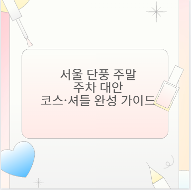 서울 단풍 주말 주차 대안 코스·셔틀 완성 가이드