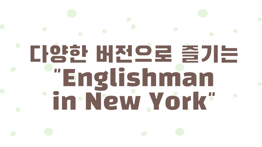 Englishman in New York, 스팅 명곡에 숨겨진 메시지? - 다양한 버전으로 즐기는 "Englishman in New York" Englishman in New York, 스팅 명곡에 숨겨진 메시지? - 다양한 버전으로 즐기는 "Englishman in New York"