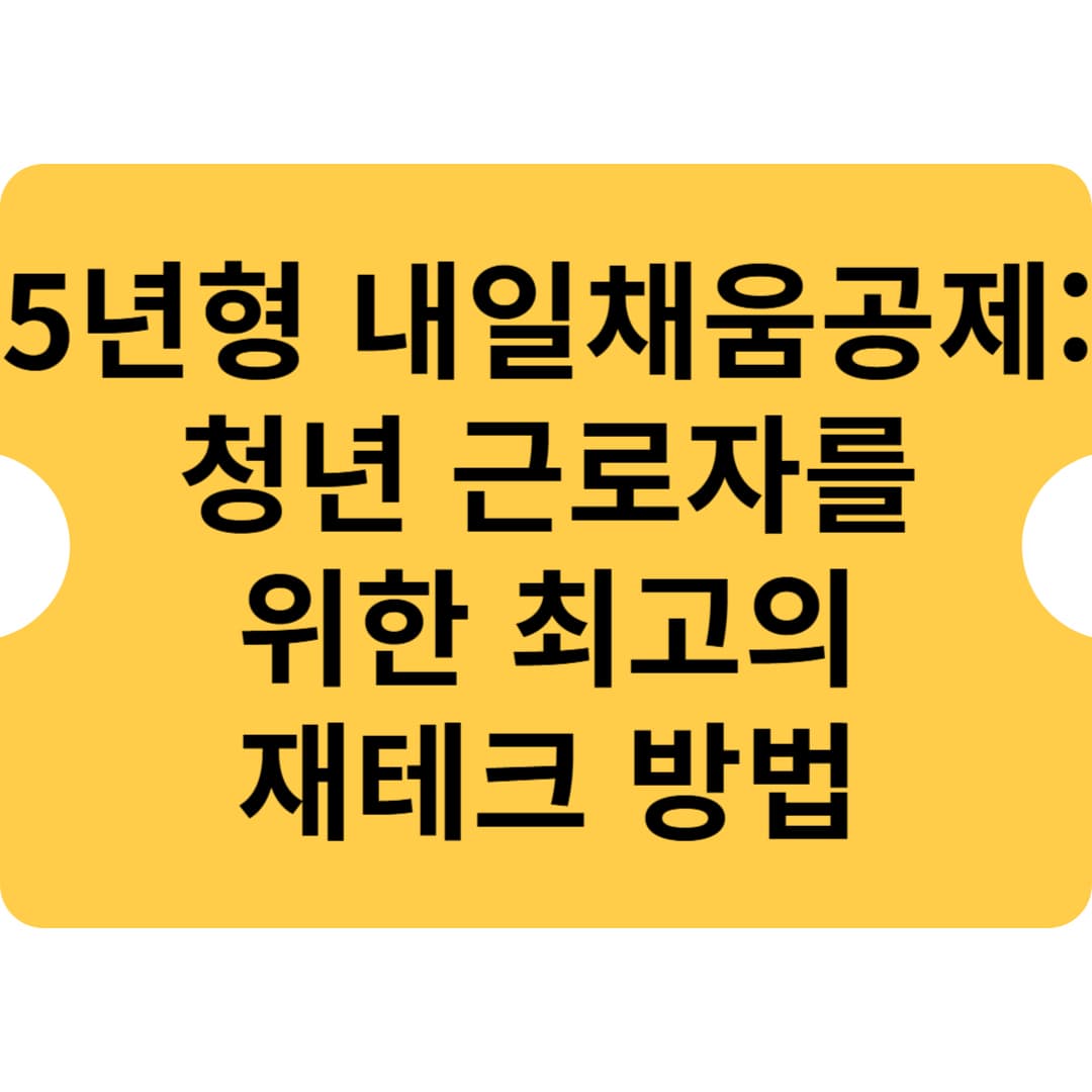 5년형 내일채움공제: 청년 근로자를 위한 최고의 재테크 방법