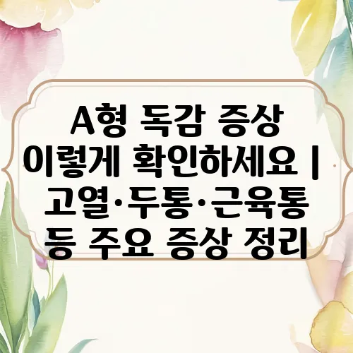 A형 독감 증상 이렇게 확인하세요｜고열·두통·근육통 등 주요 증상 정리