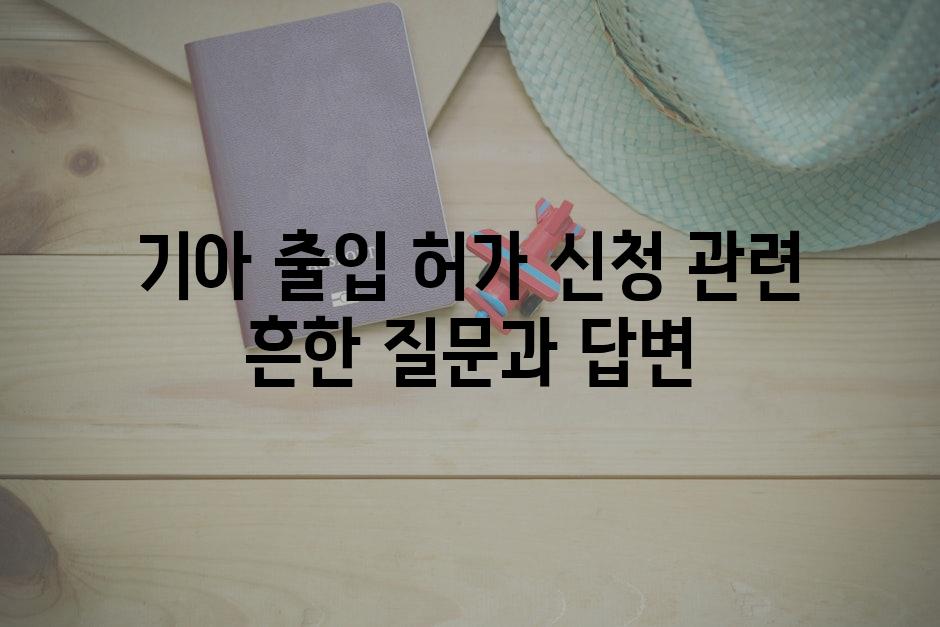 기아 출입 허가 신청 관련 흔한 질문과 답변